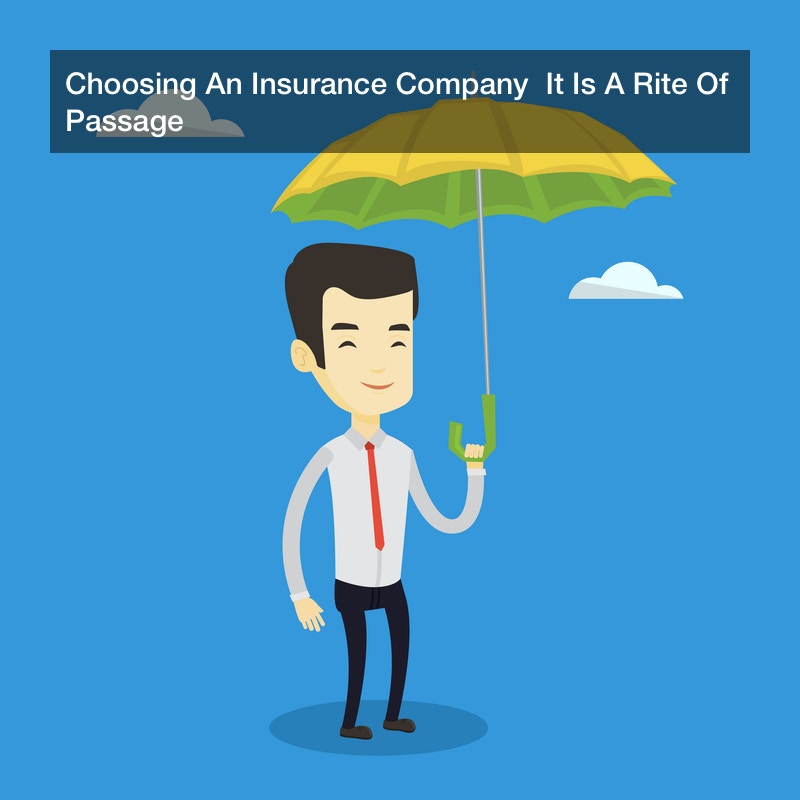 Choosing An Insurance Company  It Is A Rite Of Passage