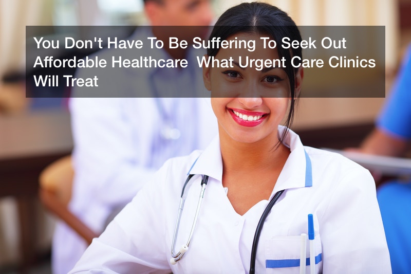 You Don’t Have To Be Suffering To Seek Out Affordable Healthcare  What Urgent Care Clinics Will Treat