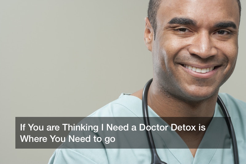 If You are Thinking I Need a Doctor Detox is Where You Need to go