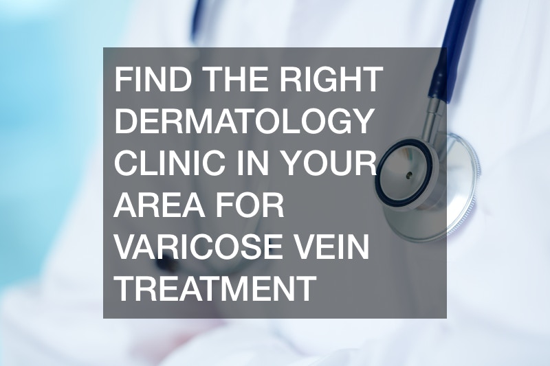 Find the Right Dermatology Clinic in Your Area for Varicose Vein Treatment