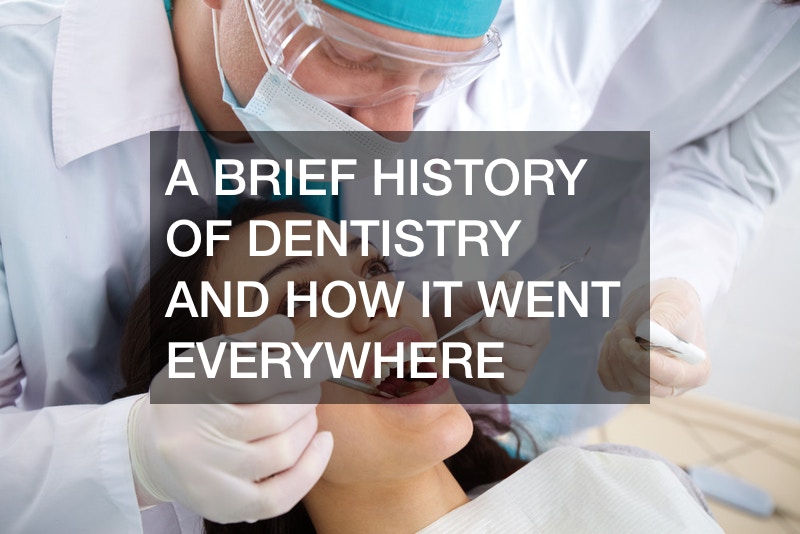A Brief History of Dentistry and How It Went Everywhere