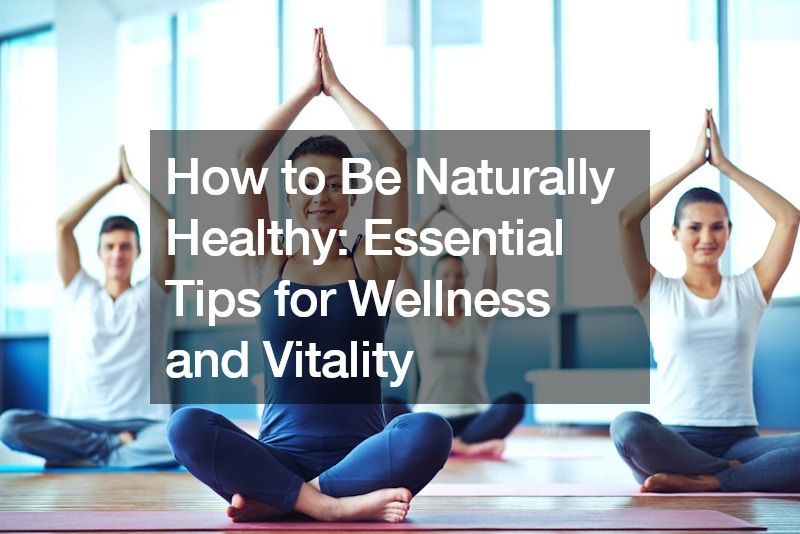 How to Be Naturally Healthy  Essential Tips for Wellness and Vitality